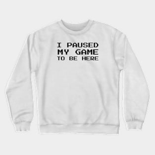 I Paused My Game To Be Here Crewneck Sweatshirt